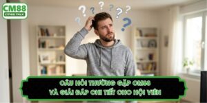 Câu Hỏi Thường Gặp CM88 Và Giải Đáp Chi Tiết Cho Hội Viên