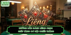 Hướng Dẫn Đánh Liêng CM88 Giúp Tăng Cơ Hội Chiến Thắng