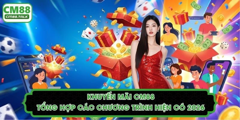 Khuyến Mãi CM88 - Tổng Hợp Các Chương Trình Hiện Có 2026