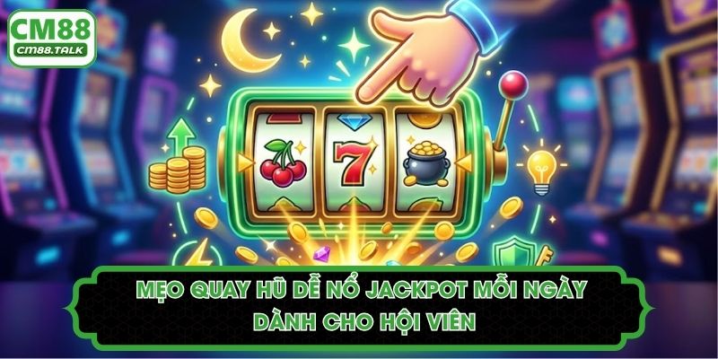 Mẹo Quay Hũ Dễ Nổ Jackpot Mỗi Ngày Dành Cho Hội Viên