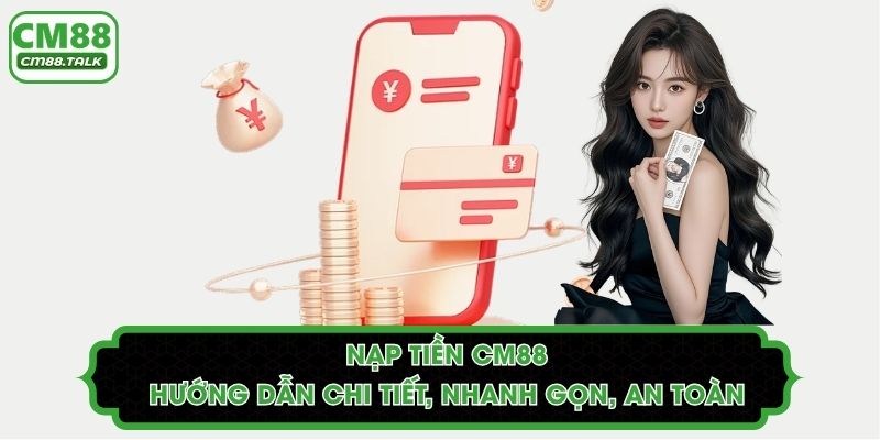 Nạp Tiền CM88 - Hướng Dẫn Chi Tiết, Nhanh Gọn, An Toàn