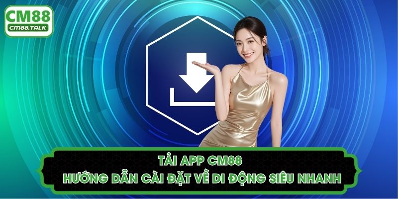Tải App CM88 - Hướng Dẫn Cài Đặt Về Di Động Siêu Nhanh