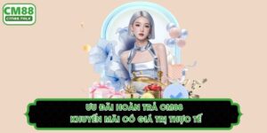 Ưu Đãi Hoàn Trả CM88 - Khuyến Mãi Có Giá Trị Thực Tế